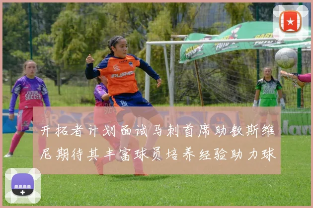 开拓者计划面试马刺首席助教斯维尼期待其丰富球员培养经验助力球队发展
