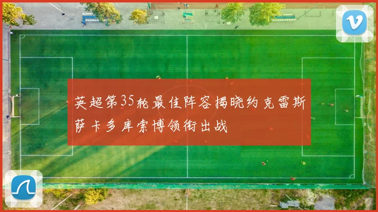 英超第35轮最佳阵容揭晓约克雷斯萨卡多库索博领衔出战