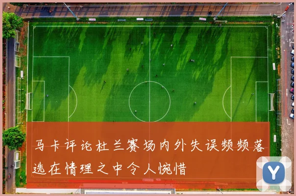 马卡评论杜兰赛场内外失误频频落选在情理之中令人惋惜