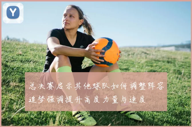 总决赛启示其他球队如何调整阵容追梦强调提升高度力量与速度